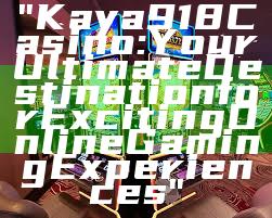 "Kaya918 Casino: Your Ultimate Destination for Exciting Online Gaming Experiences"