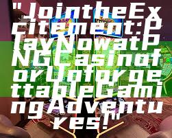 "Join the Excitement: Play Now at PNG Casino for Unforgettable Gaming Adventures!"