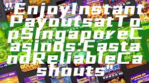 "Enjoy Instant Payouts at Top Singapore Casinos: Fast and Reliable Cashouts"
