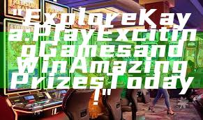 "Explore Kaya: Play Exciting Games and Win Amazing Prizes Today!"