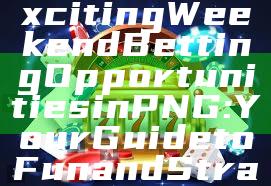 "Discover Exciting Weekend Betting Opportunities in PNG: Your Guide to Fun and Strategy"