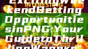 "Exciting Weekend Betting Opportunities in PNG: Your Guide to Thrilling Wagers"