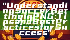 "Understanding Soccer Betting in PNG: Tips and Best Practices for Success"