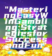 "Mastering Easy Win Gambling: Strategies for Success and Fun"