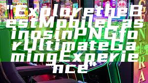 "Explore the Best Mobile Casinos in PNG for Ultimate Gaming Experience"