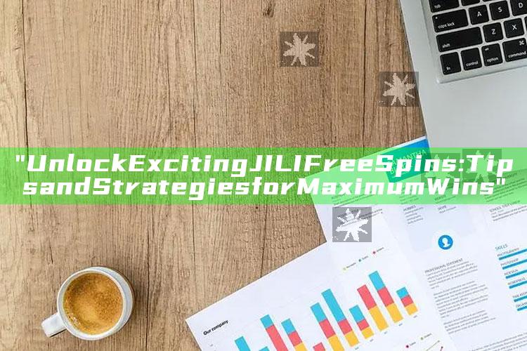 "Unlock Exciting JILI Free Spins: Tips and Strategies for Maximum Wins"