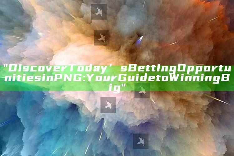 "Discover Today’s Betting Opportunities in PNG: Your Guide to Winning Big"