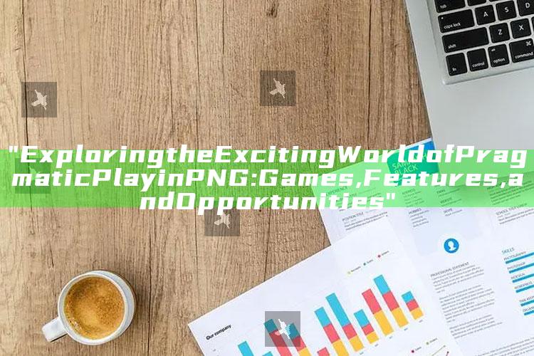 "Exploring the Exciting World of Pragmatic Play in PNG: Games, Features, and Opportunities"