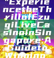 "Experience the Thrill of Ezugi Live Casino in Singapore: A Guide to Winning"