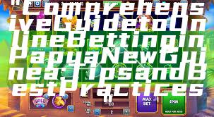 "Comprehensive Guide to Online Betting in Papua New Guinea: Tips and Best Practices"