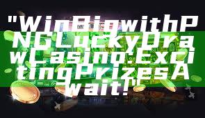 "Win Big with PNG Lucky Draw Casino: Exciting Prizes Await!"