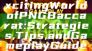 "Explore the Exciting World of PNG Baccarat: Strategies, Tips, and Gameplay Guide"